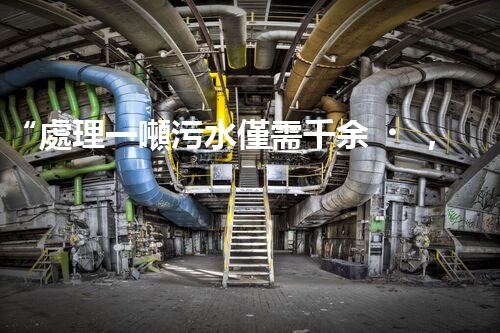 “處理一噸污水僅需千余，環(huán)保投資，價值無限！”